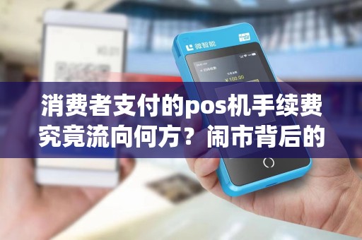 消费者支付的pos机手续费究竟流向何方？闹市背后的隐秘利润去了哪里？