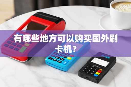 有哪些地方可以购买国外刷卡机？