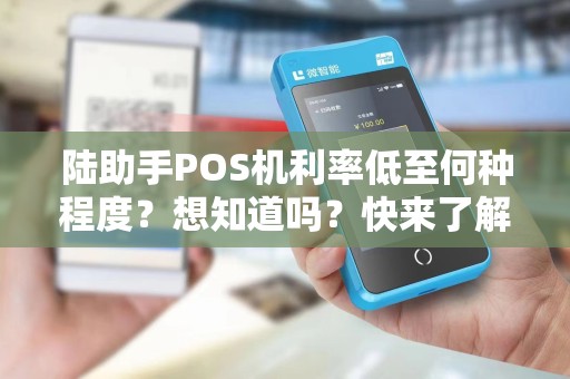 陆助手POS机利率低至何种程度？想知道吗？快来了解！