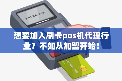 想要加入刷卡pos机代理行业？不如从加盟开始！
