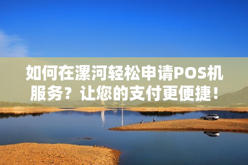 如何在漯河轻松申请POS机服务？让您的支付更便捷！