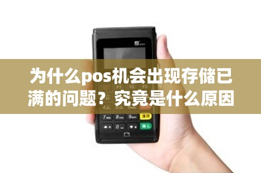 为什么pos机会出现存储已满的问题？究竟是什么原因导致的？