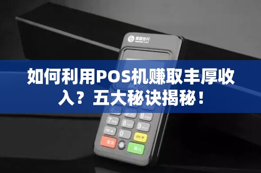 如何利用POS机赚取丰厚收入？五大秘诀揭秘！