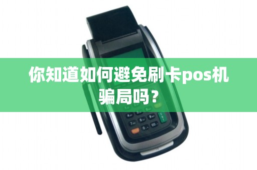 你知道如何避免刷卡pos机骗局吗？