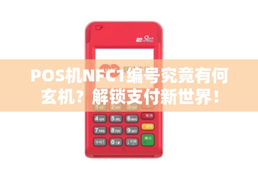 POS机NFC1编号究竟有何玄机？解锁支付新世界！
