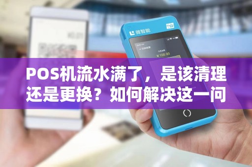 POS机流水满了，是该清理还是更换？如何解决这一问题？