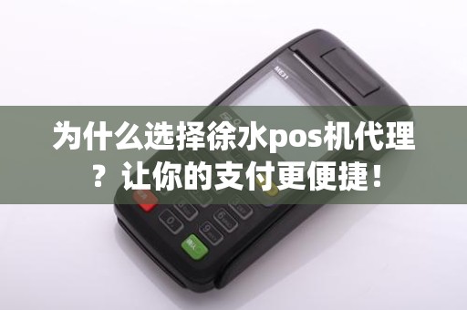 为什么选择徐水pos机代理？让你的支付更便捷！