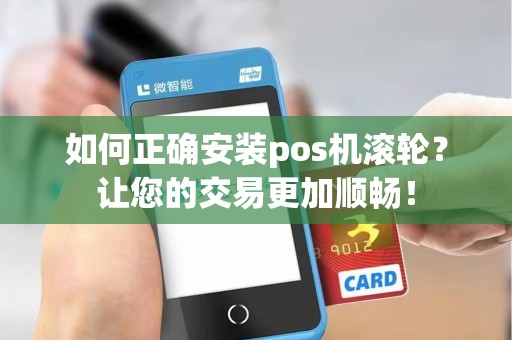 如何正确安装pos机滚轮？让您的交易更加顺畅！