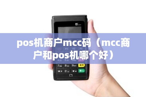 pos机商户mcc码（mcc商户和pos机哪个好）
