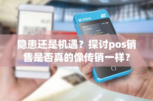 隐患还是机遇？探讨pos销售是否真的像传销一样？