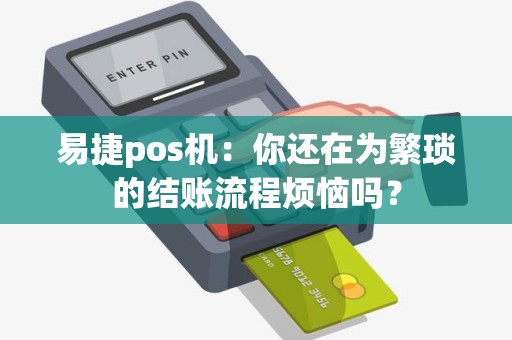 易捷pos机：你还在为繁琐的结账流程烦恼吗？
