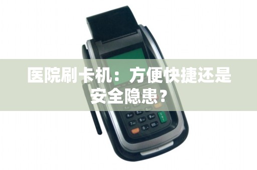 医院刷卡机：方便快捷还是安全隐患？