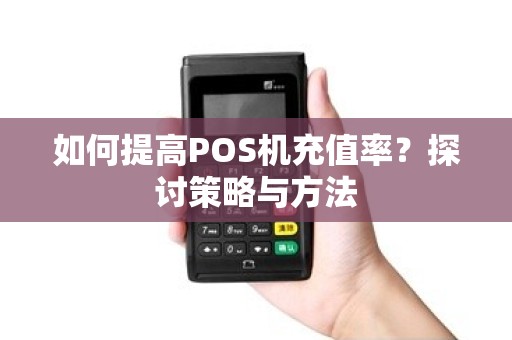 如何提高POS机充值率？探讨策略与方法