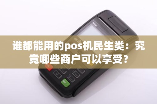 谁都能用的pos机民生类：究竟哪些商户可以享受？