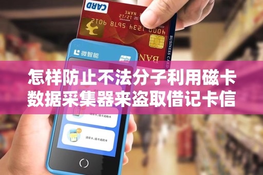 怎样防止不法分子利用磁卡数据采集器来盗取借记卡信息...