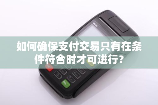 如何确保支付交易只有在条件符合时才可进行？