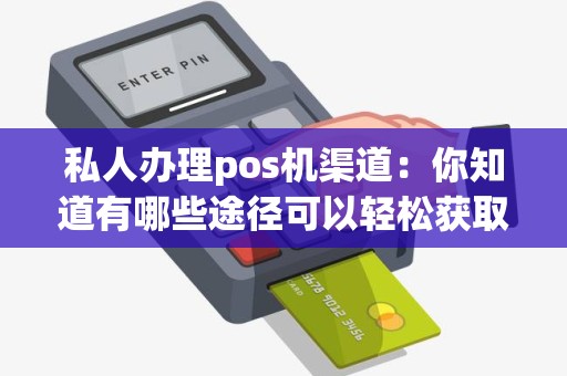 私人办理pos机渠道：你知道有哪些途径可以轻松获取pos机？