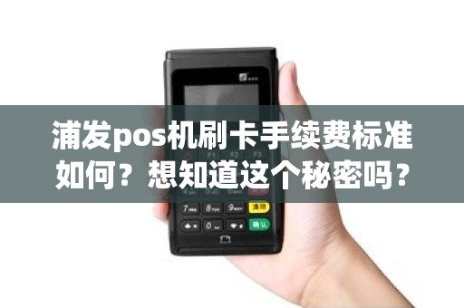浦发pos机刷卡手续费标准如何？想知道这个秘密吗？