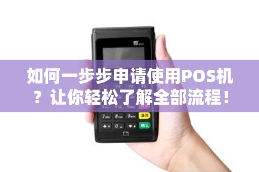 如何一步步申请使用POS机？让你轻松了解全部流程！