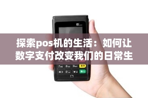 探索pos机的生活：如何让数字支付改变我们的日常生活？