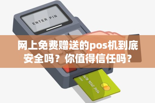 网上免费赠送的pos机到底安全吗？你值得信任吗？