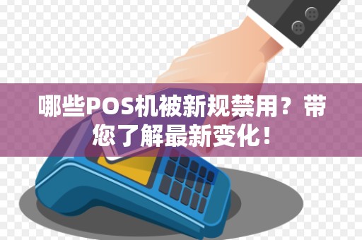 哪些POS机被新规禁用？带您了解最新变化！
