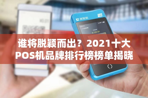 谁将脱颖而出？2021十大POS机品牌排行榜榜单揭晓！