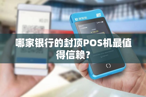 哪家银行的封顶POS机最值得信赖？