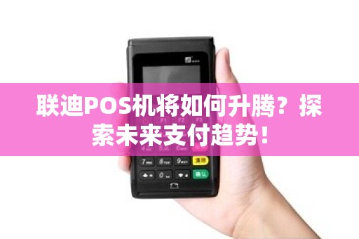 联迪POS机将如何升腾？探索未来支付趋势！
