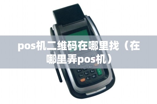 pos机二维码在哪里找（在哪里弄pos机）