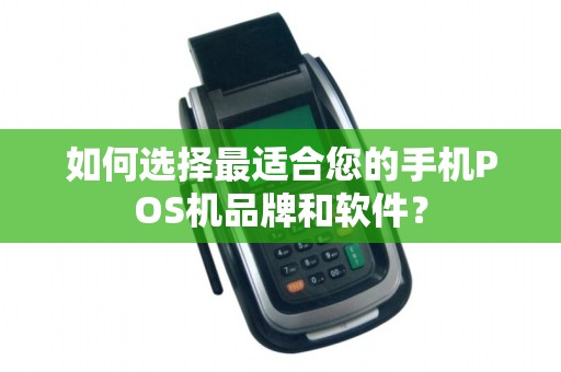 如何选择最适合您的手机POS机品牌和软件？