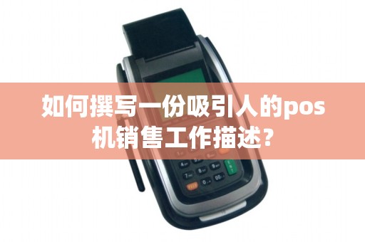如何撰写一份吸引人的pos机销售工作描述？