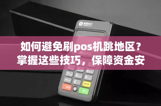 如何避免刷pos机跳地区？掌握这些技巧，保障资金安全！