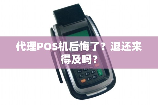 代理POS机后悔了？退还来得及吗？