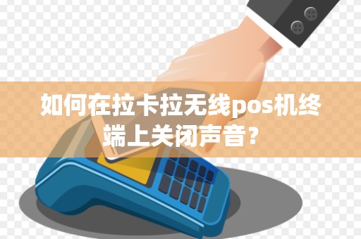 如何在拉卡拉无线pos机终端上关闭声音？