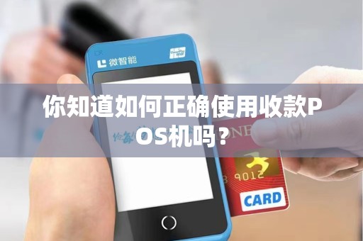 你知道如何正确使用收款POS机吗？