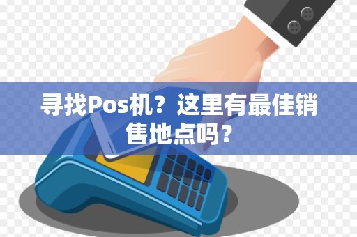 寻找Pos机？这里有最佳销售地点吗？