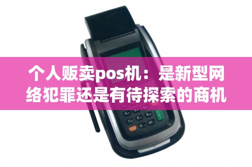 个人贩卖pos机：是新型网络犯罪还是有待探索的商机？