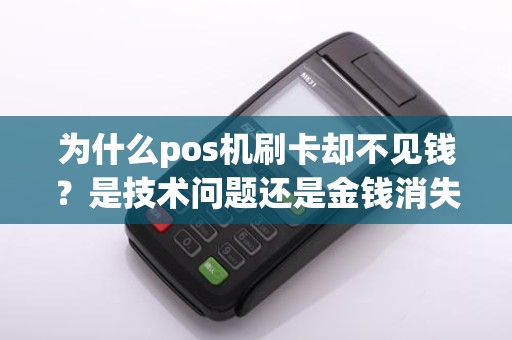 为什么pos机刷卡却不见钱？是技术问题还是金钱消失了？