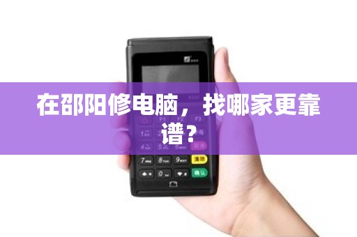 在邵阳修电脑，找哪家更靠谱？