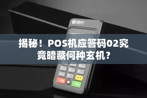 揭秘！POS机应答码02究竟暗藏何种玄机？