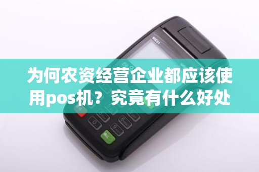 为何农资经营企业都应该使用pos机？究竟有什么好处？