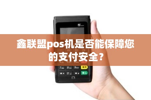 鑫联盟pos机是否能保障您的支付安全？