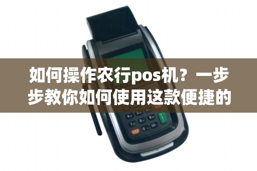 如何操作农行pos机？一步步教你如何使用这款便捷的支付工具！
