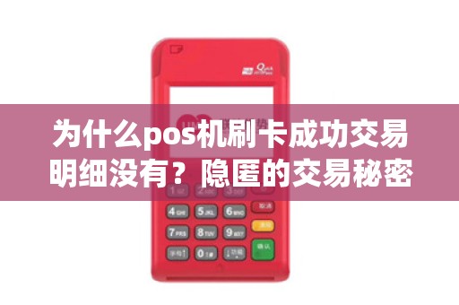 为什么pos机刷卡成功交易明细没有？隐匿的交易秘密揭示！