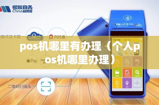 pos机哪里有办理（个人pos机哪里办理）