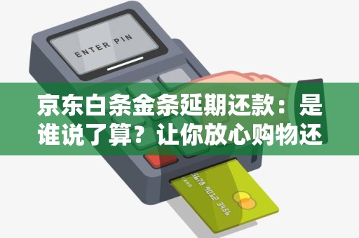 京东白条金条延期还款：是谁说了算？让你放心购物还是陷入泥潭？