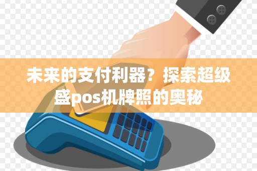 未来的支付利器？探索超级盛pos机牌照的奥秘