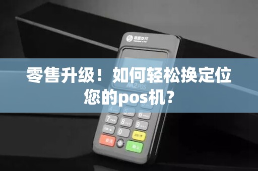 零售升级！如何轻松换定位您的pos机？