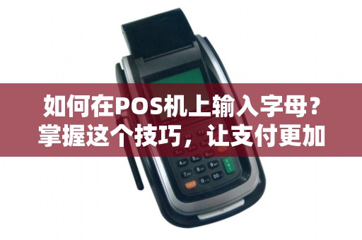如何在POS机上输入字母？掌握这个技巧，让支付更加便捷！